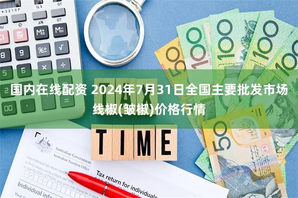 国内在线配资 2024年7月31日全国主要批发市场线椒(皱椒)价格行情