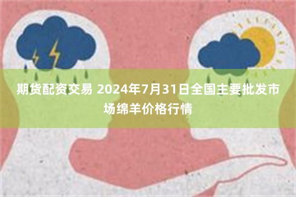 期货配资交易 2024年7月31日全国主要批发市场绵羊价格行情