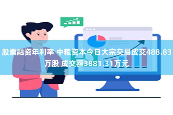 股票融资年利率 中粮资本今日大宗交易成交488.83万股 成交额3881.31万元