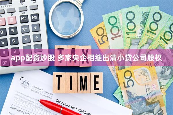 app配资炒股 多家央企相继出清小贷公司股权