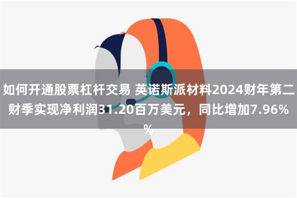 如何开通股票杠杆交易 英诺斯派材料2024财年第二财季实现净利润31.20百万美元，同比增加7.96%