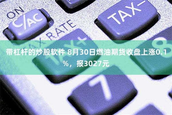 带杠杆的炒股软件 8月30日燃油期货收盘上涨0.1%，报3027元