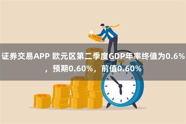 证券交易APP 欧元区第二季度GDP年率终值为0.6%，预期0.60%，前值0.60%