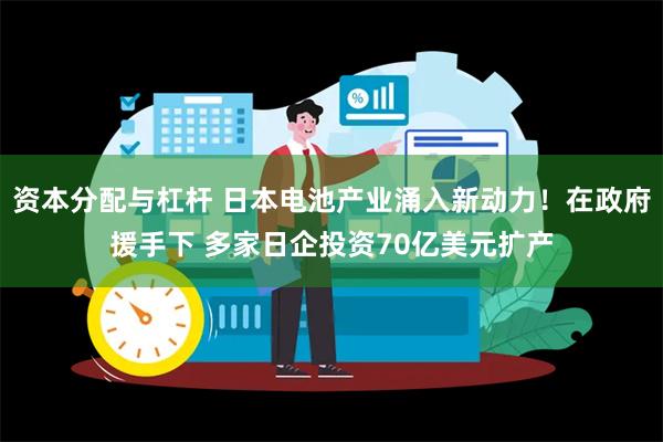 资本分配与杠杆 日本电池产业涌入新动力！在政府援手下 多家日企投资70亿美元扩产