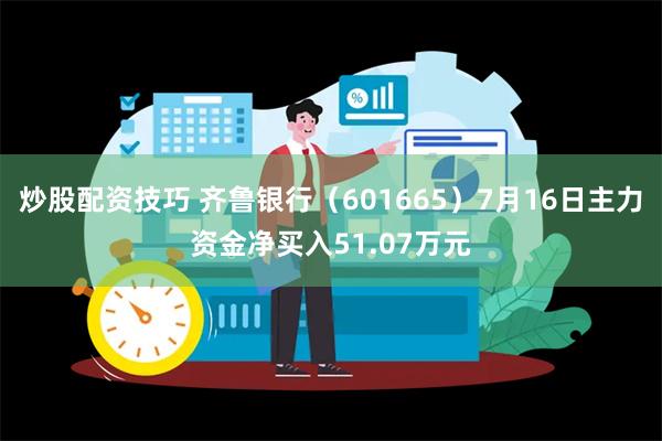 炒股配资技巧 齐鲁银行（601665）7月16日主力资金净买入51.07万元