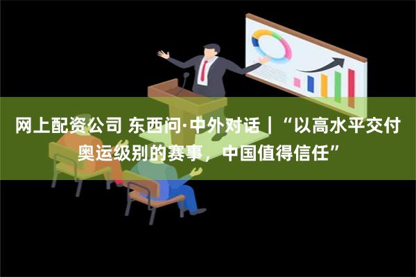 网上配资公司 东西问·中外对话｜“以高水平交付奥运级别的赛事，中国值得信任”