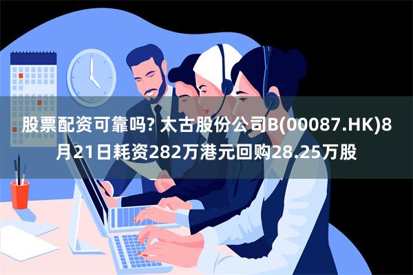 股票配资可靠吗? 太古股份公司B(00087.HK)8月21日耗资282万港元回购28.25万股