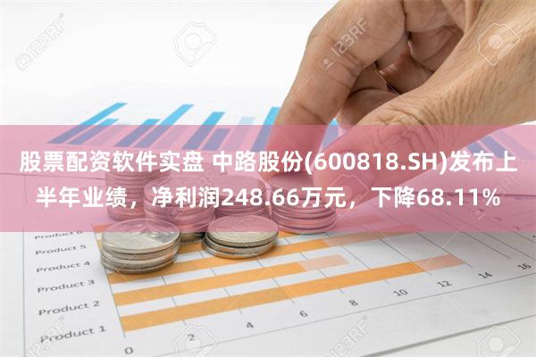 股票配资软件实盘 中路股份(600818.SH)发布上半年业绩，净利润248.66万元，下降68.11%