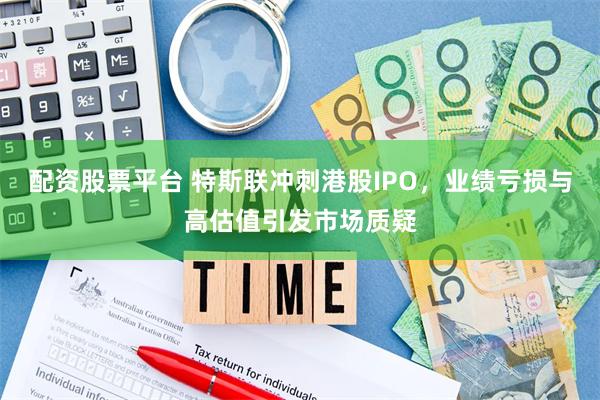 配资股票平台 特斯联冲刺港股IPO，业绩亏损与高估值引发市场质疑