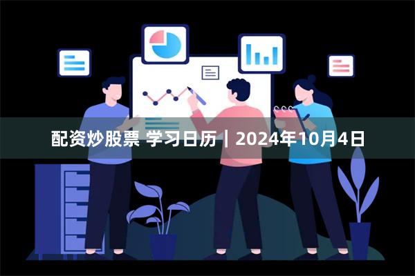 配资炒股票 学习日历｜2024年10月4日