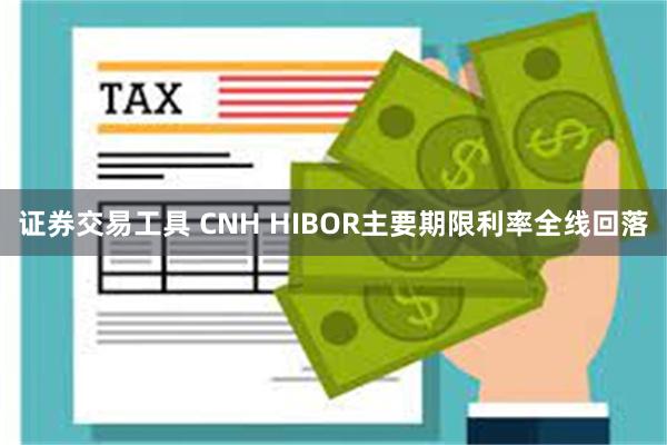 证券交易工具 CNH HIBOR主要期限利率全线回落