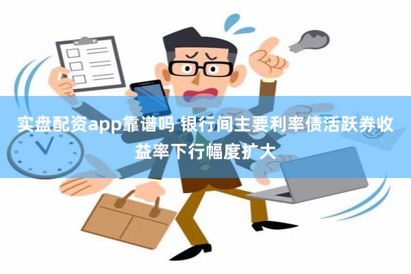 实盘配资app靠谱吗 银行间主要利率债活跃券收益率下行幅度扩大