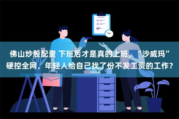 佛山炒股配资 下班后才是真的上班，“沙威玛”硬控全网，年轻人给自己找了份不发工资的工作？