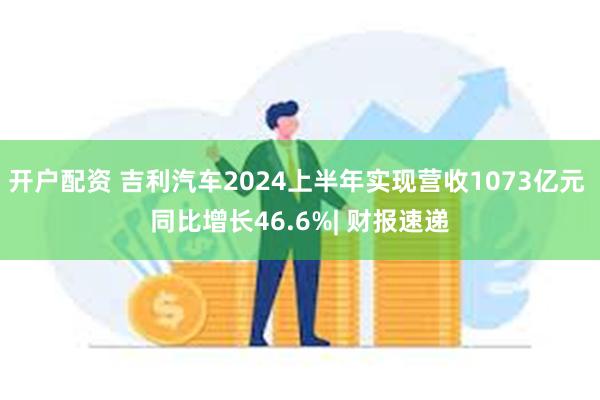 开户配资 吉利汽车2024上半年实现营收1073亿元 同比增长46.6%| 财报速递