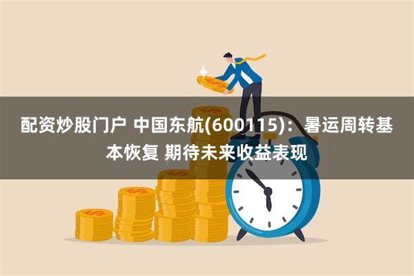 配资炒股门户 中国东航(600115)：暑运周转基本恢复 期待未来收益表现