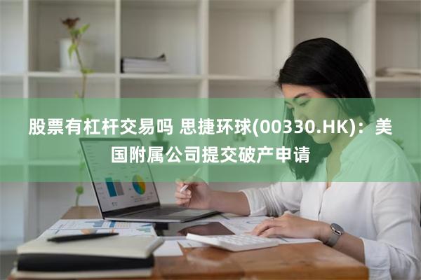 股票有杠杆交易吗 思捷环球(00330.HK)：美国附属公司提交破产申请