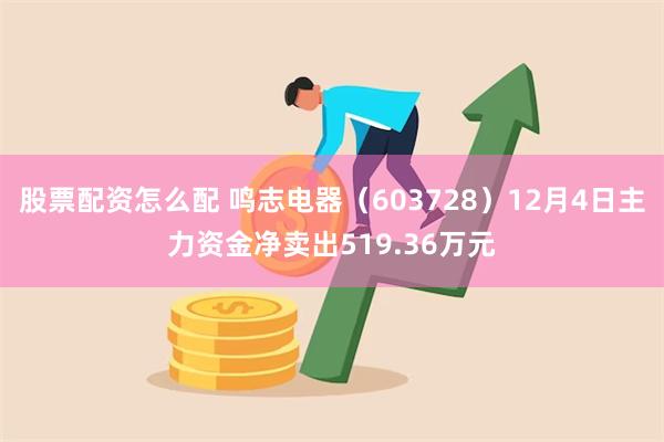 股票配资怎么配 鸣志电器（603728）12月4日主力资金净卖出519.36万元