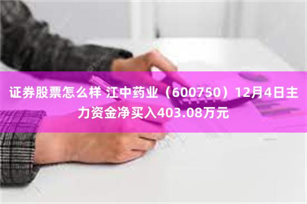 证券股票怎么样 江中药业（600750）12月4日主力资金净买入403.08万元