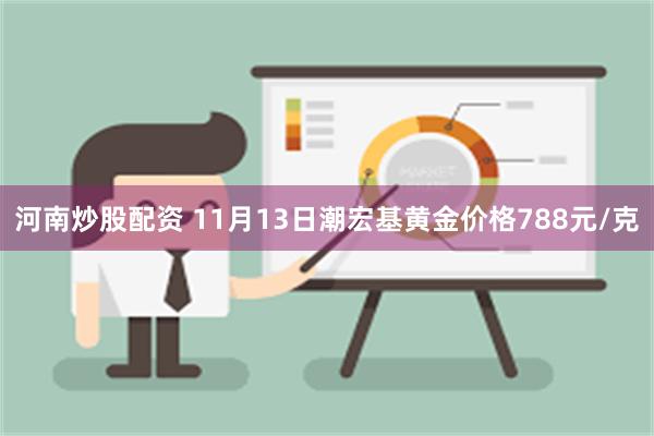 河南炒股配资 11月13日潮宏基黄金价格788元/克