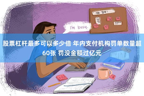 股票杠杆最多可以多少倍 年内支付机构罚单数量超60张 罚没金额过亿元