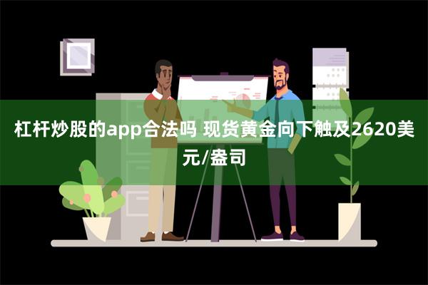 杠杆炒股的app合法吗 现货黄金向下触及2620美元/盎司